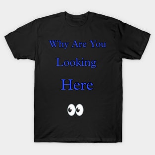 Why are you looking here T-Shirt